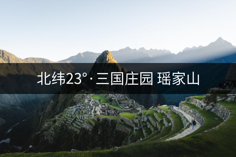 北緯23°·三國莊園 瑤家山 北緯23°·三國莊園 瑤家山