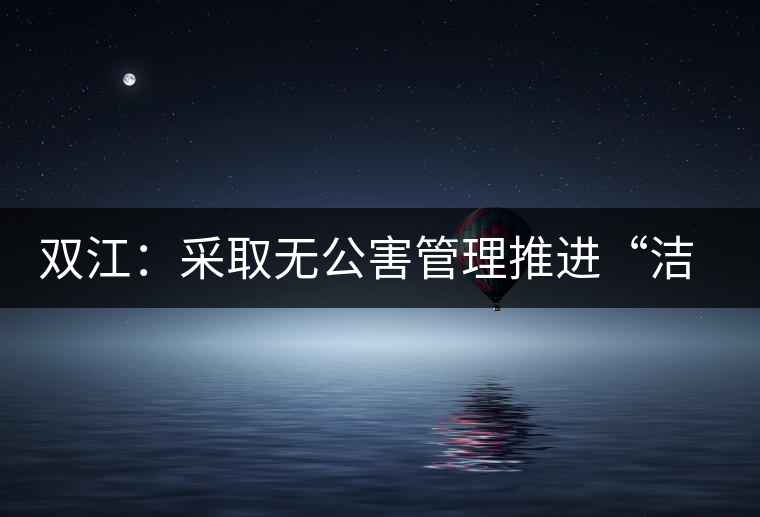 雙江：采取無公害管理推進(jìn)“潔凈茶園”建設(shè)