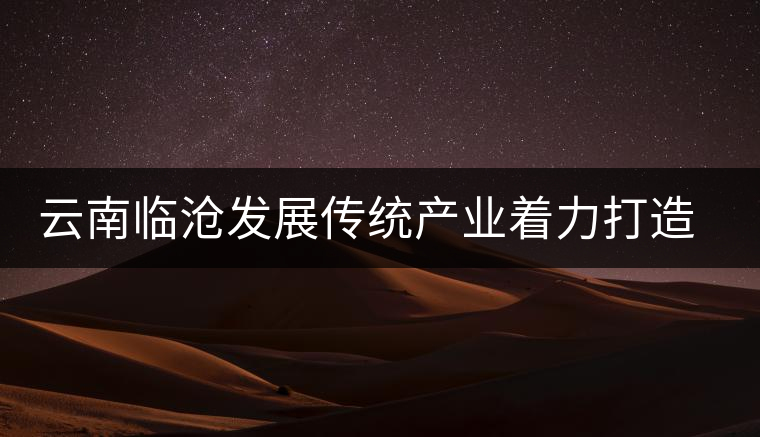 云南臨滄發展傳統產業著力打造茶葉知名品牌 云南臨滄發展傳統產業著力打造茶葉知名品牌