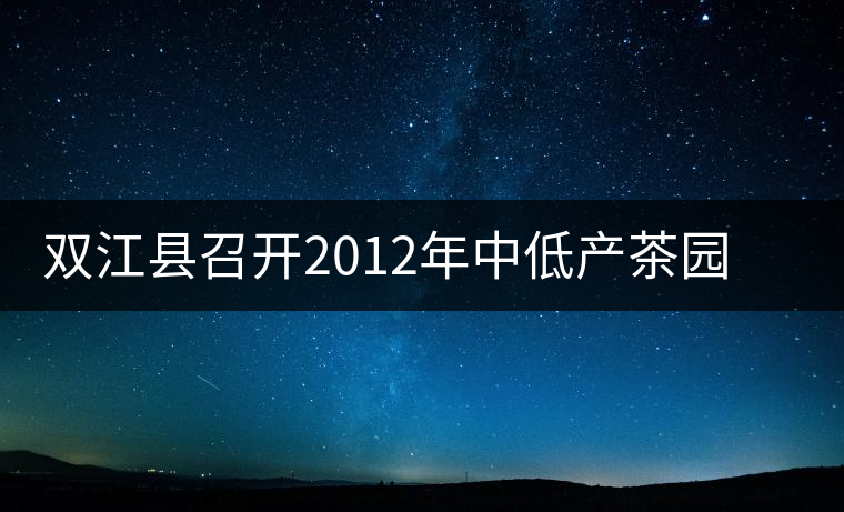 雙江縣召開2012年中低產茶園改造現場培訓會 雙江縣召開2012年中低產茶園改造現場培訓會