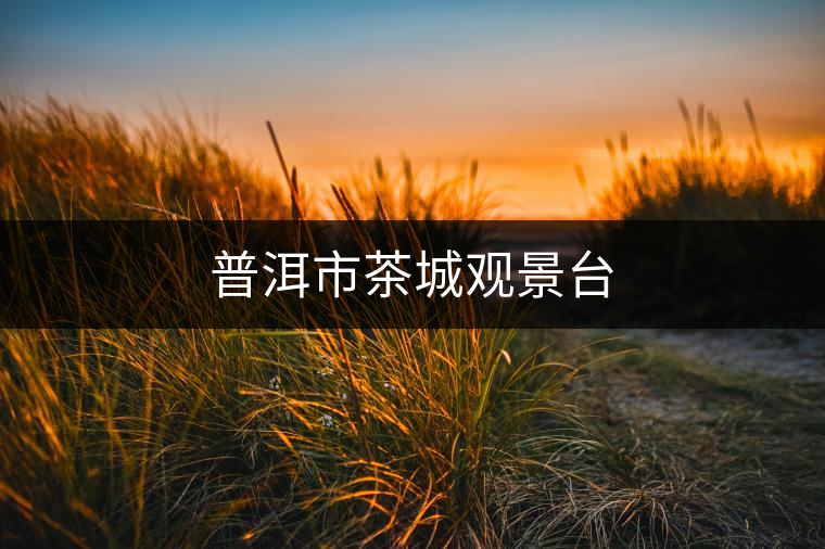 普洱市茶城觀景臺(tái) 普洱市茶城觀景臺(tái)