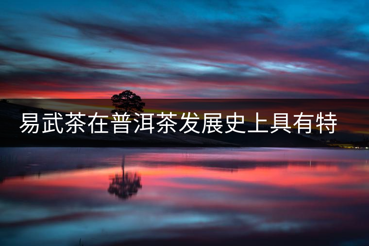 易武茶在普洱茶發展史上具有特殊地位