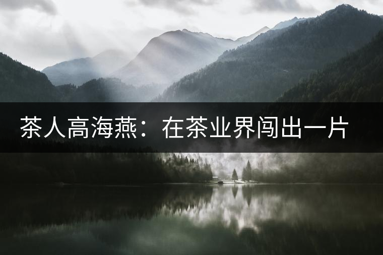 茶人高海燕:在茶業界闖出一片天地 茶人高海燕:在茶業界闖出一片天地