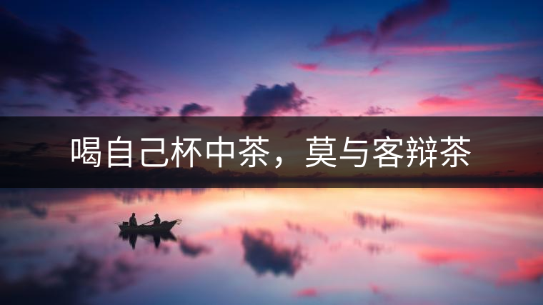 喝自己杯中茶,莫與客辯茶 喝自己杯中茶,莫與客辯茶