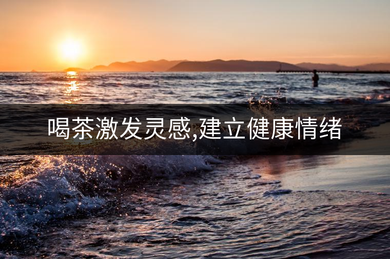 喝茶激發靈感,建立健康情緒 喝茶激發靈感,建立健康情緒
