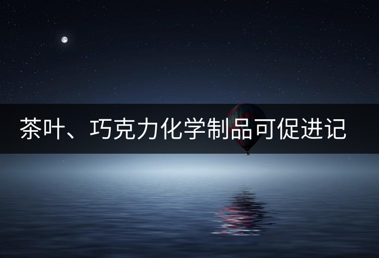 茶葉、巧克力化學制品可促進記憶 茶葉、巧克力化學制品可促進記憶