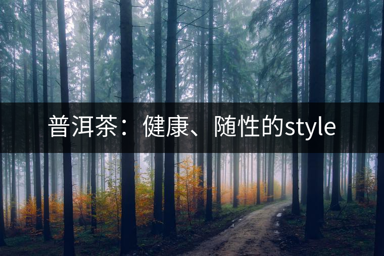 普洱茶:健康、隨性的style 普洱茶:健康、隨性的style