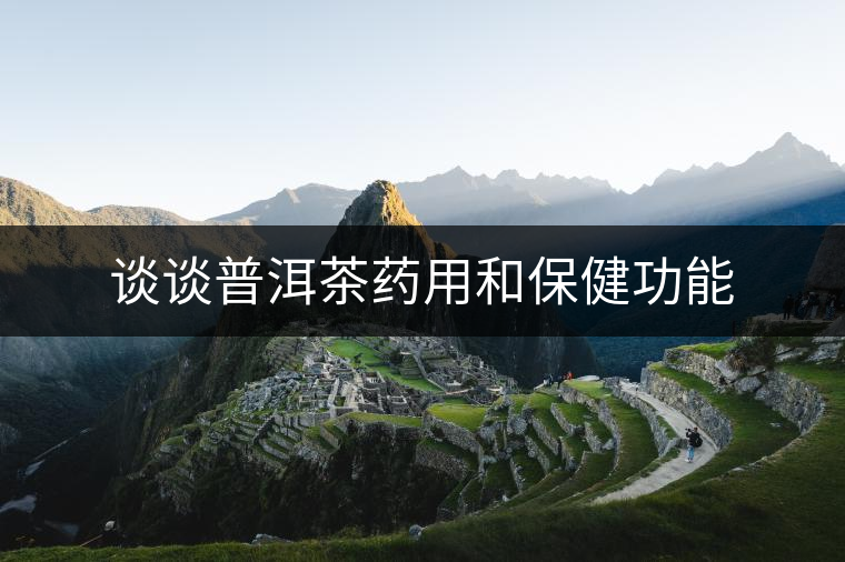 談談普洱茶藥用和保健功能 談談普洱茶藥用和保健功能