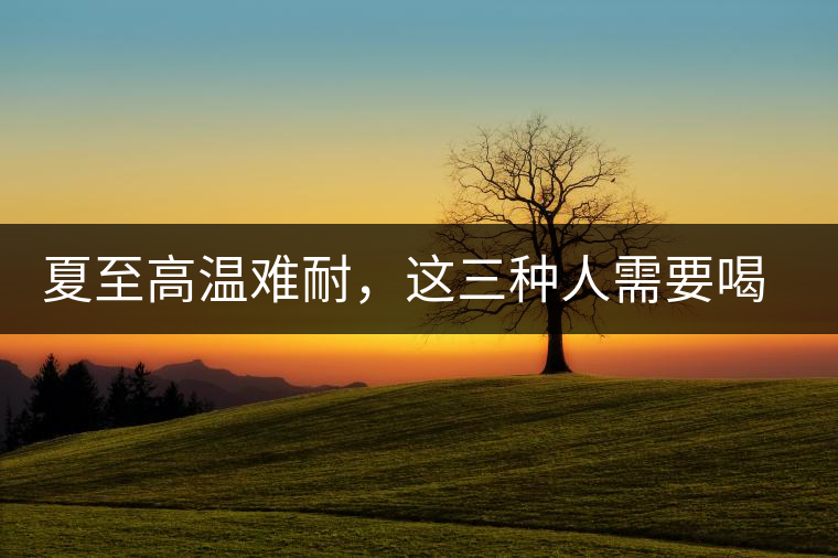 夏至高溫難耐，這三種人需要喝普洱茶