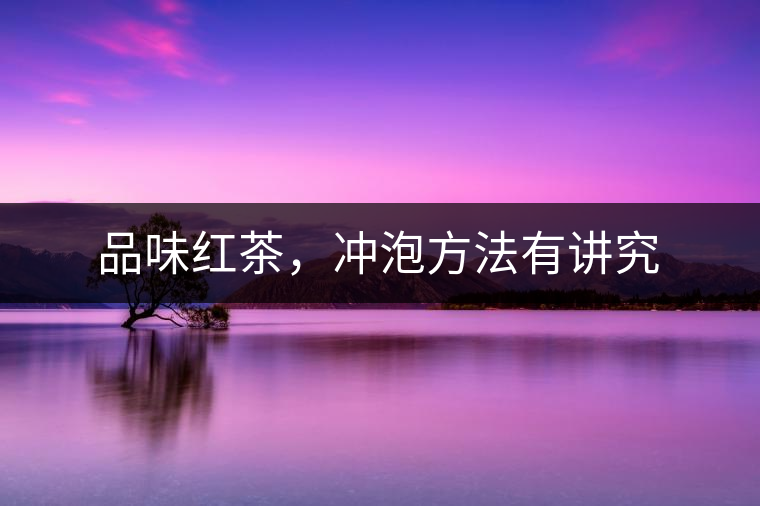 品味紅茶，沖泡方法有講究