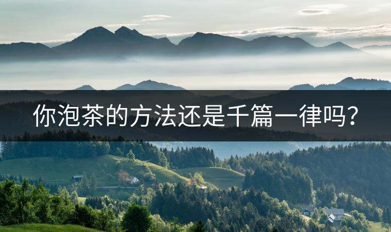 你泡茶的方法還是千篇一律嗎? 你泡茶的方法還是千篇一律嗎?