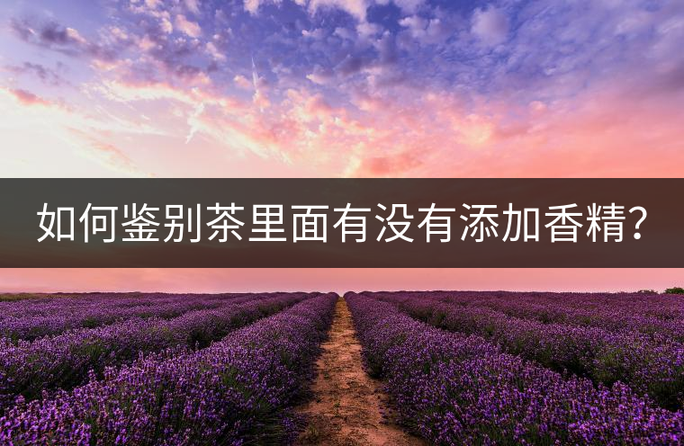 如何鑒別茶里面有沒有添加香精? 如何鑒別茶里面有沒有添加香精?
