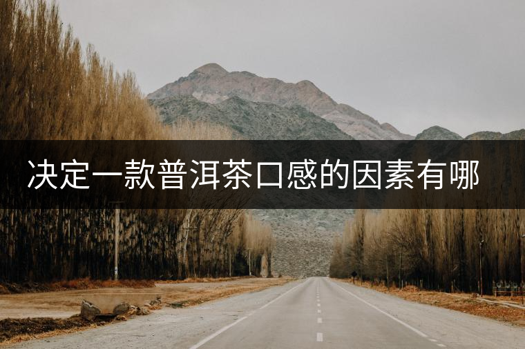 決定一款普洱茶口感的因素有哪些 決定一款普洱茶口感的因素有哪些