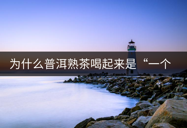 為什么普洱熟茶喝起來是“一個味”？