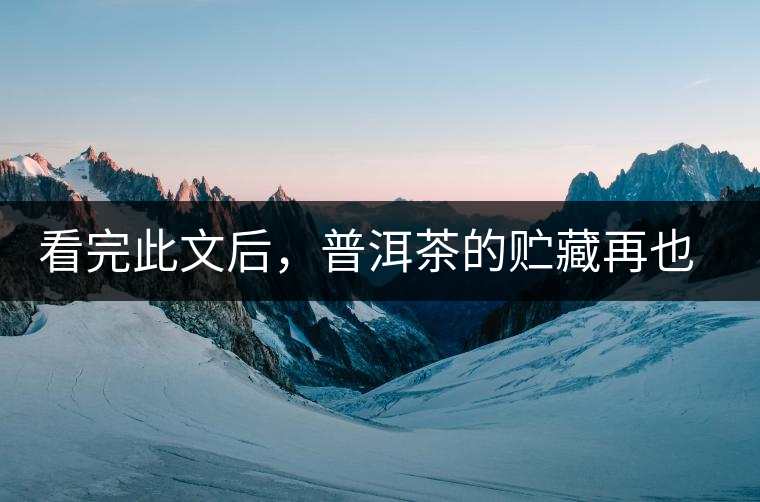 看完此文后,普洱茶的貯藏再也不必?fù)?dān)心了 看完此文后,普洱茶的貯藏再也不必?fù)?dān)心了