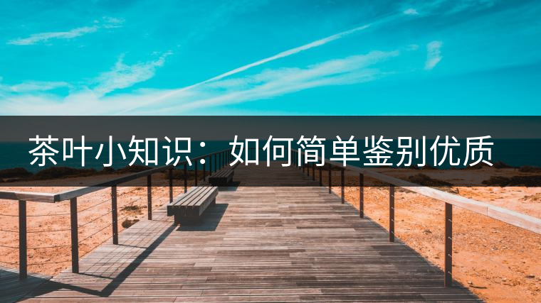 茶葉小知識:如何簡單鑒別優質普洱茶? 茶葉小知識:如何簡單鑒別優質普洱茶?