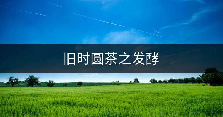 舊時圓茶之發酵