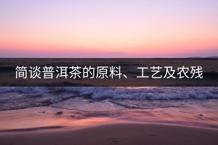 簡談普洱茶的原料、工藝及農殘