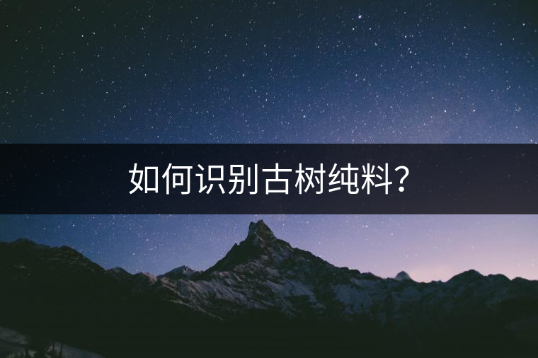 如何識別古樹純料? 如何識別古樹純料?