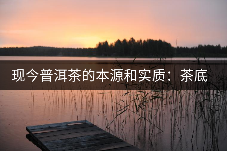 現今普洱茶的本源和實質：茶底、倉儲、時間