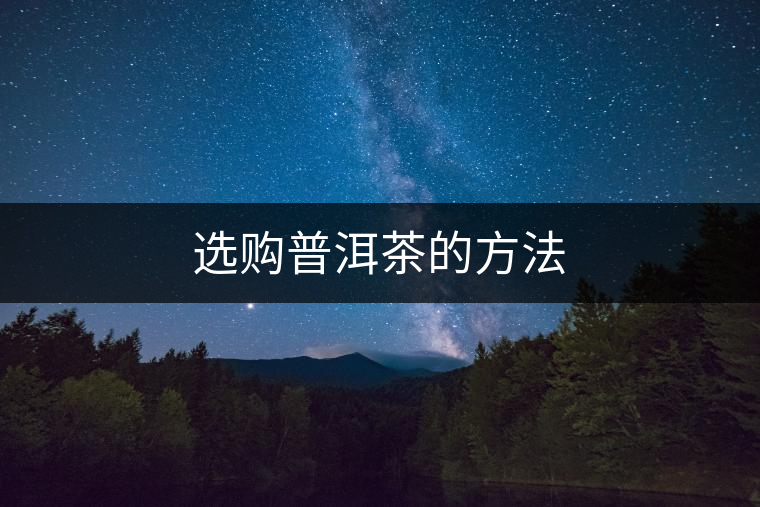 選購普洱茶的方法 選購普洱茶的方法