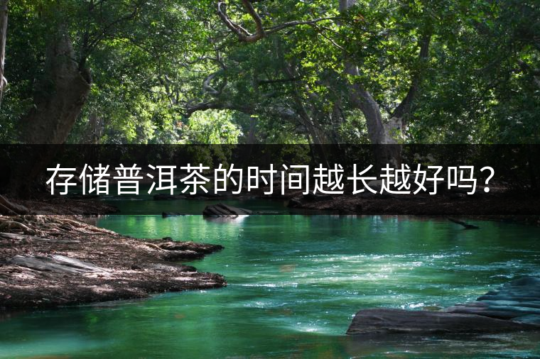 存儲普洱茶的時間越長越好嗎？