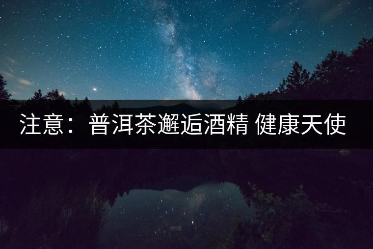 注意:普洱茶邂逅酒精 健康天使成魔鬼 注意:普洱茶邂逅酒精 健康天使成魔鬼