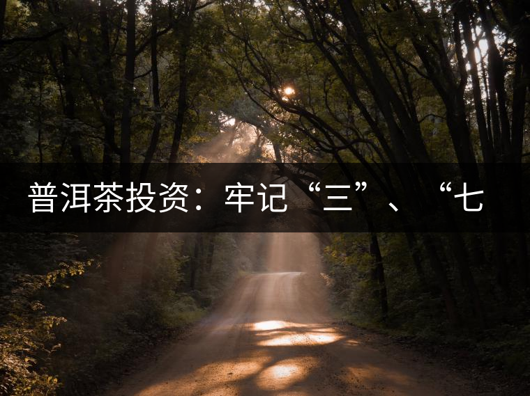 普洱茶投資：牢記“三”、“七”無風險