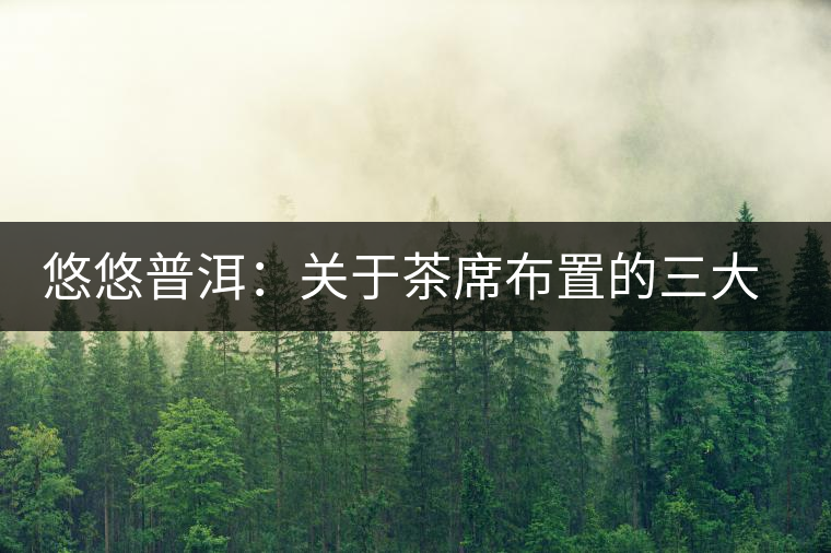 悠悠普洱:關于茶席布置的三大要素 悠悠普洱:關于茶席布置的三大要素