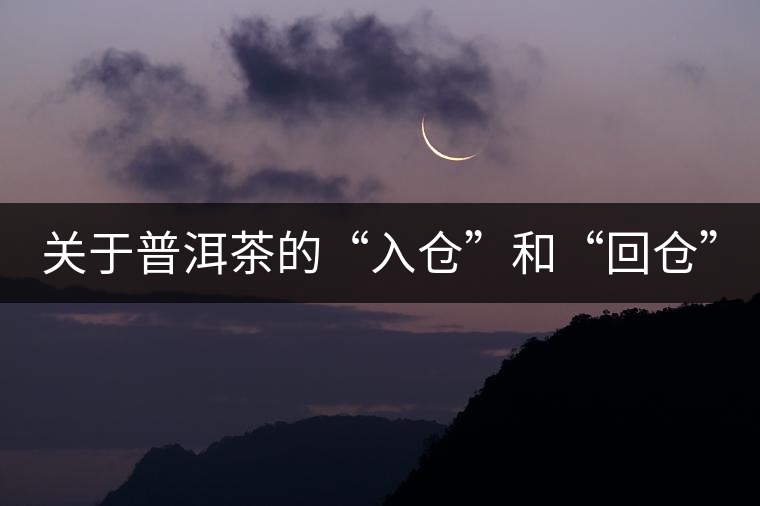關于普洱茶的“入倉”和“回倉” 關于普洱茶的“入倉”和“回倉”