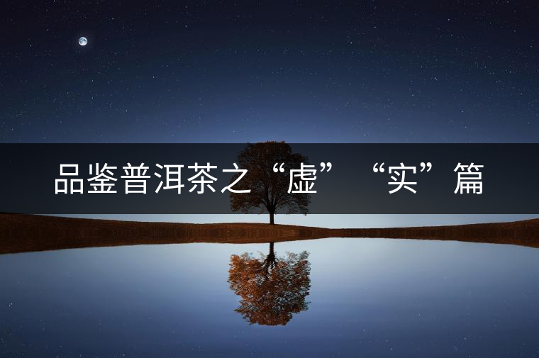 品鑒普洱茶之“虛”“實”篇 品鑒普洱茶之“虛”“實”篇