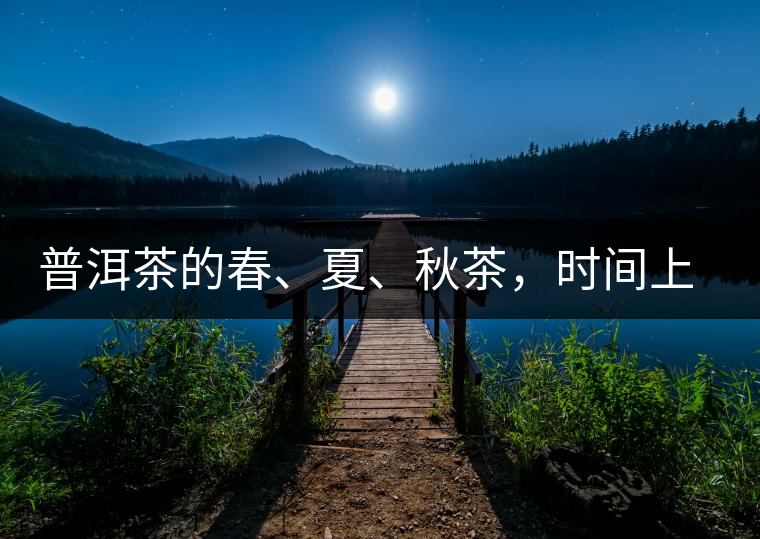 普洱茶的春、夏、秋茶，時(shí)間上是怎樣劃分的?