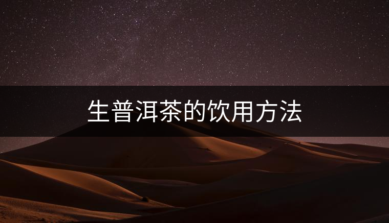生普洱茶的飲用方法 生普洱茶的飲用方法