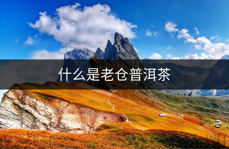 什么是老倉(cāng)普洱茶 什么是老倉(cāng)普洱茶