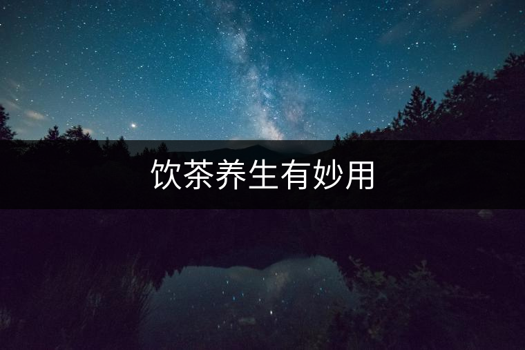 飲茶養生有妙用 飲茶養生有妙用