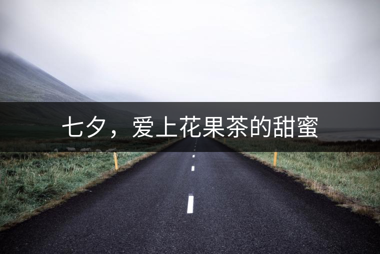 七夕,愛上花果茶的甜蜜 七夕,愛上花果茶的甜蜜