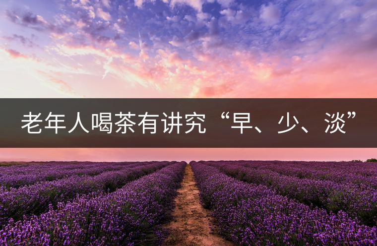 老年人喝茶有講究“早、少、淡”