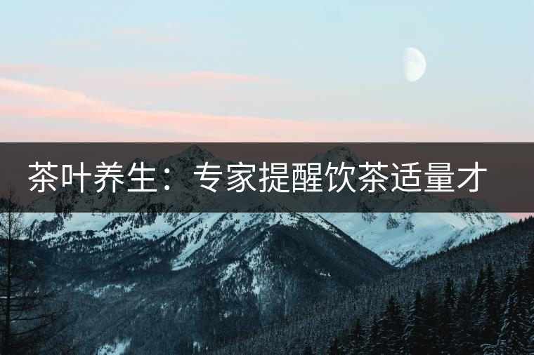 茶葉養生：專家提醒飲茶適量才健康