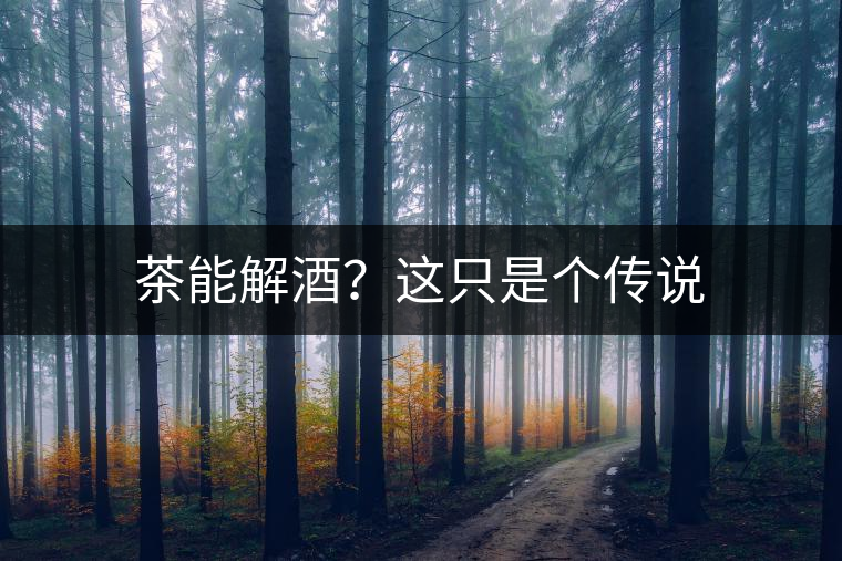 茶能解酒?這只是個(gè)傳說(shuō) 茶能解酒?這只是個(gè)傳說(shuō)