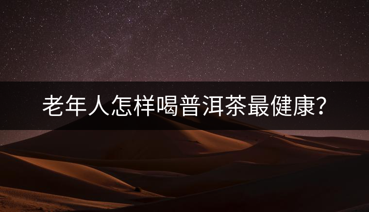 老年人怎樣喝普洱茶最健康？