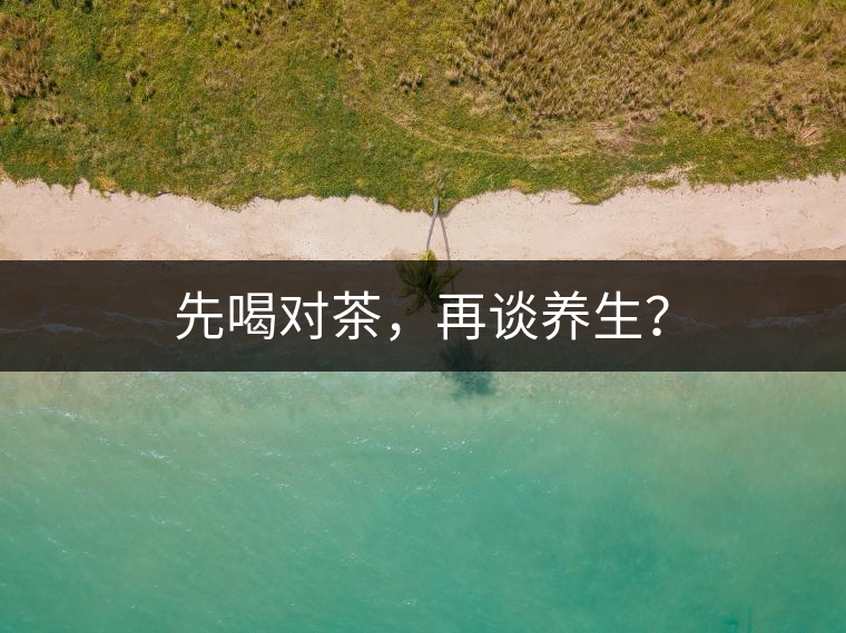 先喝對茶，再談養生？