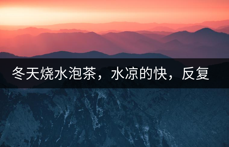 冬天燒水泡茶，水涼的快，反復加熱到底好不好