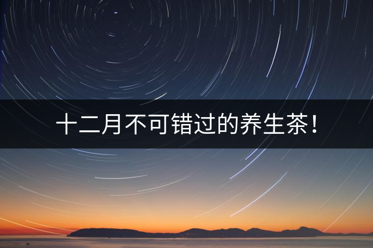 十二月不可錯過的養生茶！