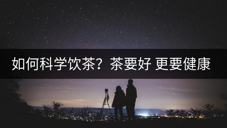 如何科學飲茶？茶要好 更要健康 避免這些誤區!