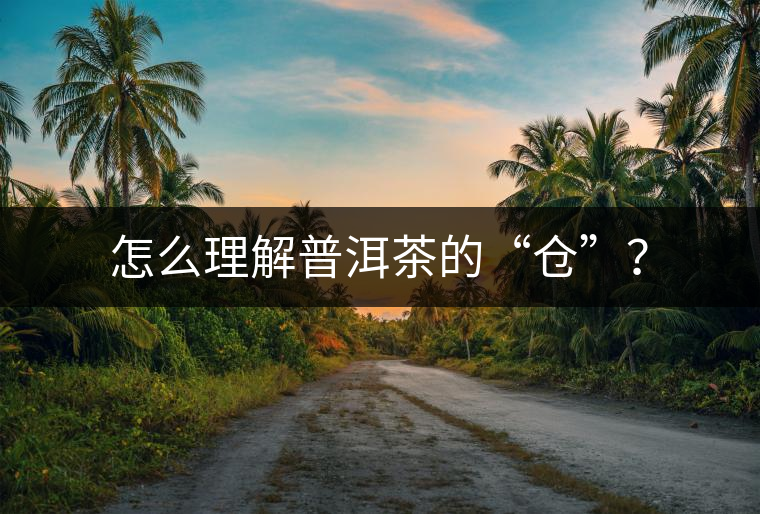 怎么理解普洱茶的“倉”? 怎么理解普洱茶的“倉”?