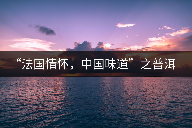 “法國情懷,中國味道”之普洱茶 “法國情懷,中國味道”之普洱茶