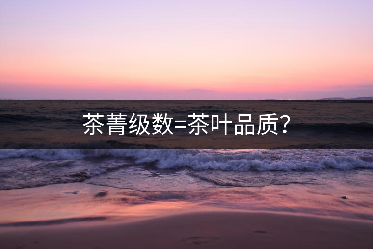 茶菁級數=茶葉品質? 茶菁級數=茶葉品質?