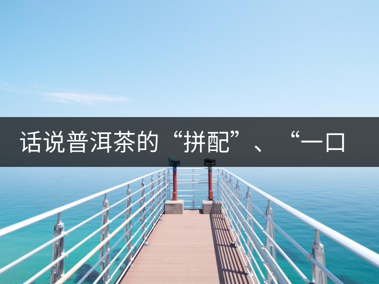 話說普洱茶的“拼配”、“一口料”和“撒面” 話說普洱茶的“拼配”、“一口料”和“撒面”