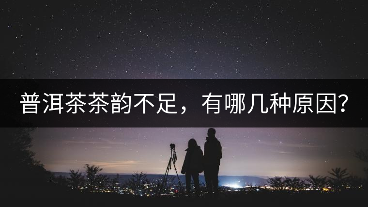 普洱茶茶韻不足，有哪幾種原因？