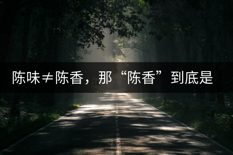 陳味≠陳香，那“陳香”到底是什么香？